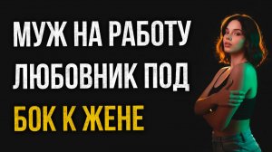 Истории измен - Муж на работу, а любовник под бок к жене