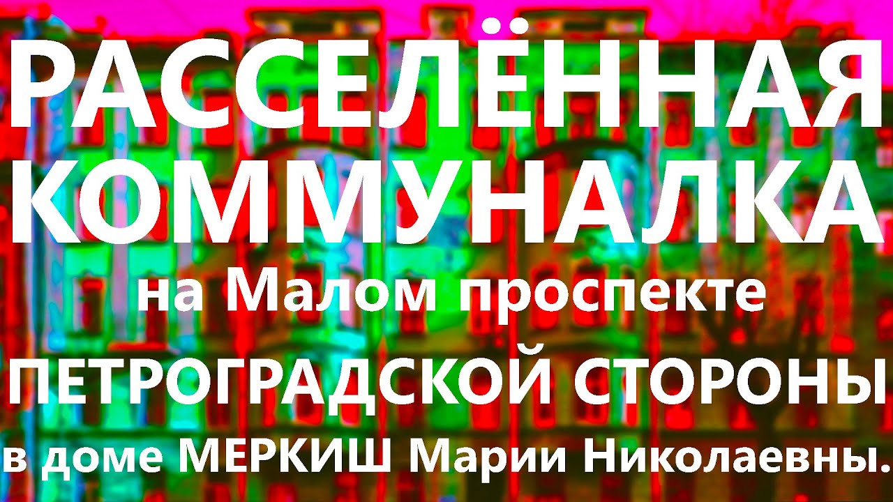 РАССЕЛЁННАЯ КОММУНАЛКА В БЫВШЕМ ДОХОДНОМ ДОМЕ М.Н. МЕРКИШ НА МАЛОМ ПРОСПЕКТЕ ПЕТРОГРАДСКОЙ СТОРОНЫ. смотреть онлайн