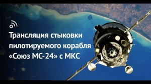 Прямая трансляция стыковки пилотируемого корабля Союз МС-24 с МКС.
