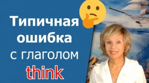 ⛔️ Грубая ошибка с глаголом «think»! НЕ ГОВОРИТЕ ТАК