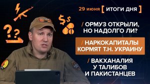 Ормуз открыли? Наркокапиталы кормят т.н. Украину. Вакханалия у талибов и пакистанцев - итоги 29 июня