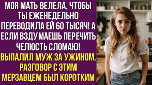 Моя мать велела, чтобы ты еженедельно переводила ей 60 тысяч! А если вздумаешь перечить