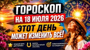 Гороскоп на 18 июля 2026 🌟 Этот день может изменить всё!