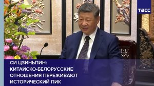 Си Цзиньпин: китайско-белорусские отношения переживают исторический пик