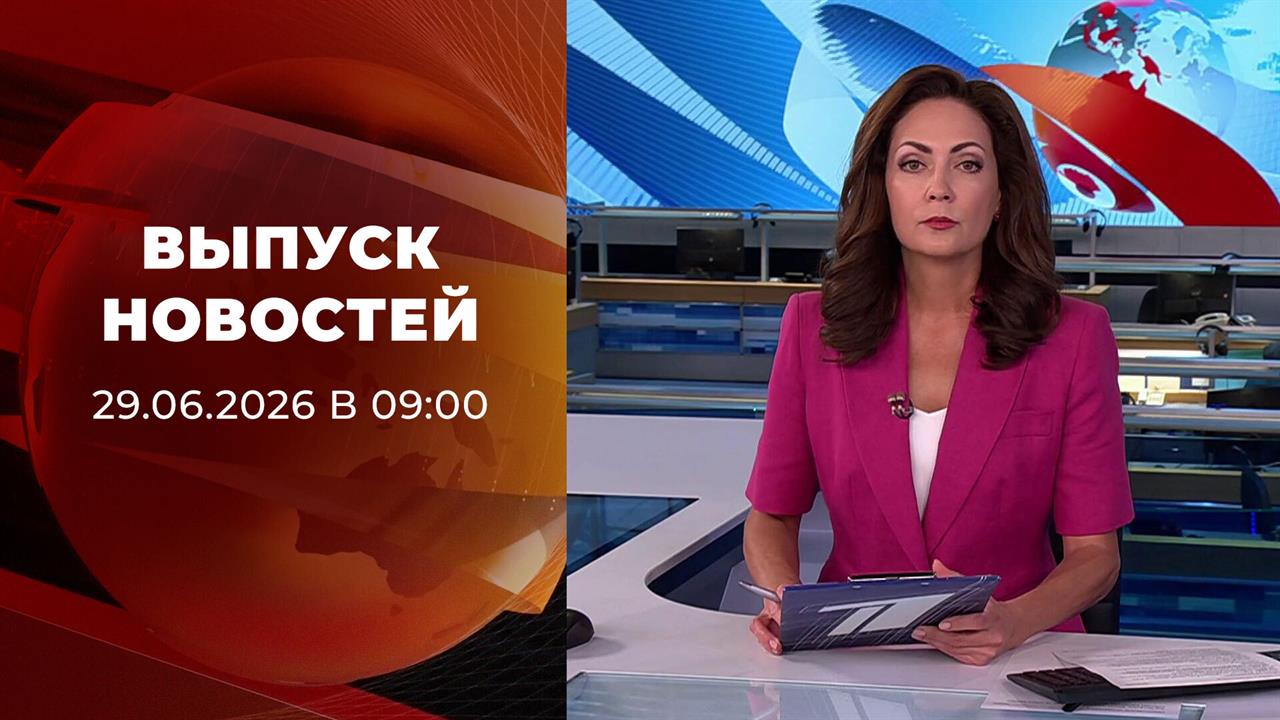 Выпуск новостей в 09:00 от 29.06.2026 смотреть онлайн