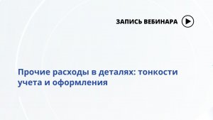 Вебинар Прочие расходы в деталях:тонкости учета и оформления