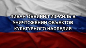 Ливан обвинил Израиль в уничтожении объектов культурного наследия