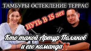 Артур Поляков и его команда. 15 летний путь в ОСТЕКЛЕНИИ тамбуров, веранд, террас и домов в ЮФО.
