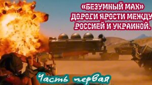 «БЕЗУМНЫЙ МАХ» Дороги ярости между Россией и Украиной.