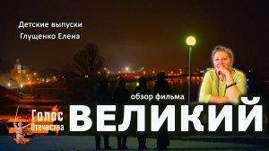 Обзор фильма «ВЕЛИКИЙ». Детские выпуски - Глущенко Елена