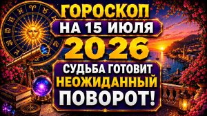 Гороскоп на 15 июля 2026 🌟 Судьба готовит неожиданный поворот!