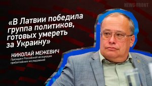 «В Латвии победила группа политиков, готовых умереть за Украину» - Николай Межевич