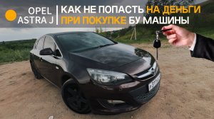 КАК НЕ КУПИТЬ РАЗВАЛЕННУЮ OPEL ASTRA J? НА ЧТО СМОТРЕТЬ ПРИ ПОКУПКЕ БУ МАШИНЫ?