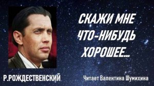 Р.Рождественский «Скажи мне что-нибудь хорошее...» Читает Валентина Шумихина.