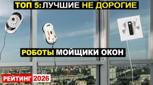 Топ 5: Лучшие недорогие роботы мойщики окон 2026 по соотношению Цена-Качество