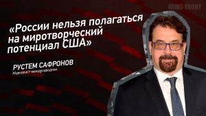 «России нельзя полагаться на миротворческий потенциал США» - Рустем Сафронов
