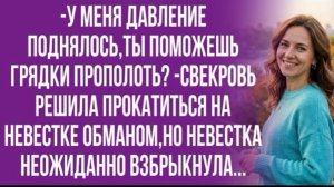 Невестка молодая и здоровая,на ней ездить нужно! -хвасталась свекровь!