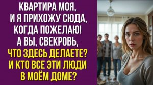 Квартира моя, и я прихожу сюда, когда пожелаю! А вы, свекровь, что здесь делаете