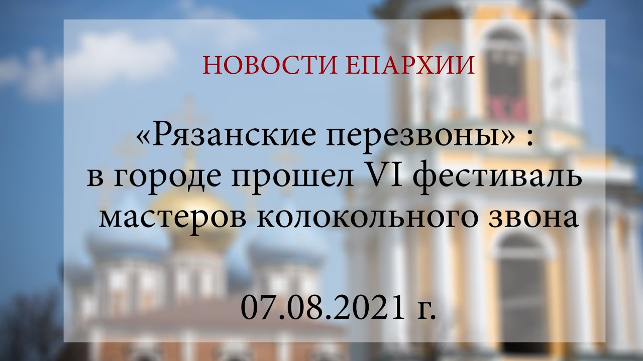 «Рязанские перезвоны» : в городе прошел VI фестиваль мастеров колокольного звона (07.08.2021 г.) смотреть онлайн
