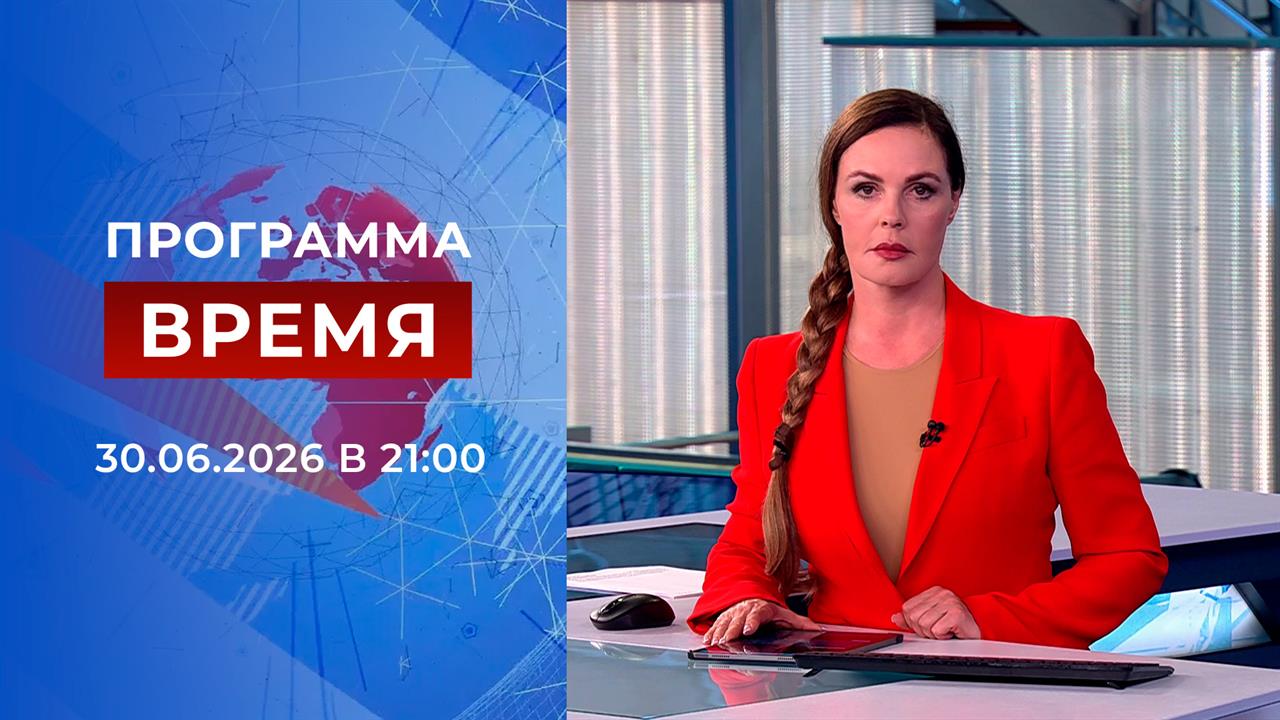 Выпуск программы "Время" от 30.06.2026 смотреть онлайн