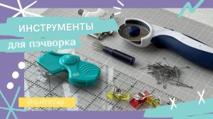 Гид для новичка. Инструменты для пэчворка, квилтинга, лоскутного шитья. Что купить в первую очередь?