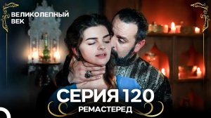 Великолепный Век 120. Серия (РЕМАСТЕРЕД) (Русский Дубляж)