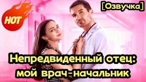 🆕[Озвучка] Непредвиденный отец: мой врач-начальник#drama    #love #reelshorts