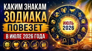 КАКИМ ЗНАКАМ ЗОДИАКА ПОВЕЗЕТ В ИЮЛЕ 2026 ГОДА ГОРОСКОП