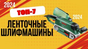 ТОП—7. 📌Лучшие ленточные шлифмашины. 🔥Рейтинг 2024. Какую лучше выбрать по цене-качеству