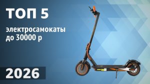 ТОП—5. Лучшие электросамокаты до 30000 рублей. Рейтинг 2026 года!