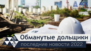 Обманутые дольщики 2022 ➤последние новости ➤защита обманутых дольщиков ➤завершение долгостроев 🔷 АСК
