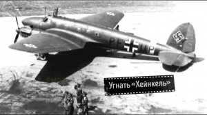 Угнать «Хейнкель»- Самый дерзкий побег из фашистского плена в истории