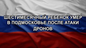 Шестимесячный ребенок умер в Подмосковье после атаки дронов