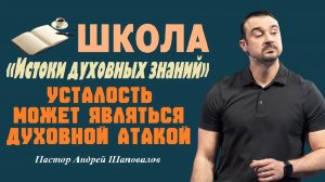 Усталость может являться духовной атакой. Истоки духовных знаний. Пастор Андрей Шаповалов