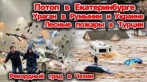 Потоп в Екатеринбурге❗ Ураган в Украине и Румынии❗ Рекордный град в Чехии❗ Пожары в Турции❗