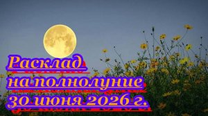 РАСКЛАД НА ПОЛНОЛУНИЕ 30 ИЮНЯ 2026 г.