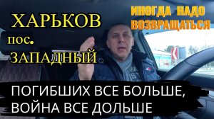 ХАРЬКОВ. ПОГИБШИХ ВСЕ БОЛЬШЕ, ВОЙНА ВСЕ ДОЛЬШЕ.. ИНОГДА НАДО ВОЗВРАЩАТЬСЯ.. ПОС.ЗАПОДНЫЙ..