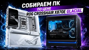 💸 Собираем ПК по цене одной материнской платы! 😳 | Обзор ROG Crosshair X870E Glacial