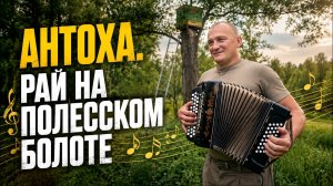 АНТОХА. РАЙ НА ПОЛЕССКОМ БОЛОТЕ
