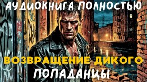 АУДИОКНИГА ПОЛНОСТЬЮ: ВОЗВРАЩЕНИЕ ДИКОГО / ПОПАДАНЦЫ