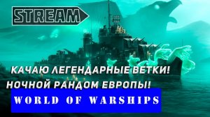КАЧАЮ ЛЕГЕНДАРНЫЕ ВЕТКИ! НОЧНОЙ РАНДОМЫ ЕВРОПЫ! WORLD OF WARSHIPS