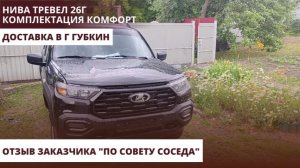Нива Тревел 26г. Комплектация Комфорт. Доставка в г Губкин. Отзыв заказчика «По совету соседа»