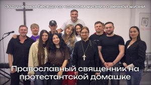 Православный священник на протестантской домашке [Задушевная беседа со «словом жизни«о вечной жизни]