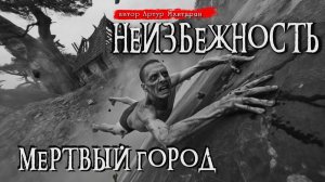 НЕИЗБЕЖНОСТЬ. МЁРТВЫЙ ГОРОД _ Страшные истории _ Ужасы _ Мистика _ Аудиокнига _ Артур Мхитарян