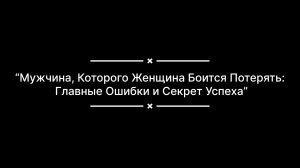 “Мужчина, Которого Женщина Боится Потерять: Главные Ошибки и Секрет Успеха”