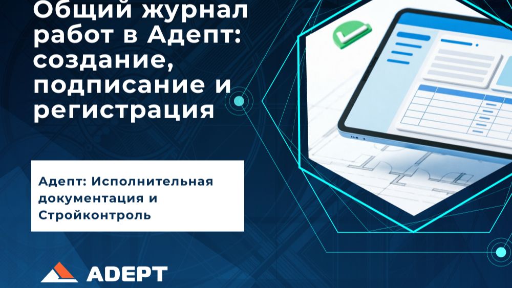 Общий журнал работ в Адепт: создание, подписание и регистрация ОЖР