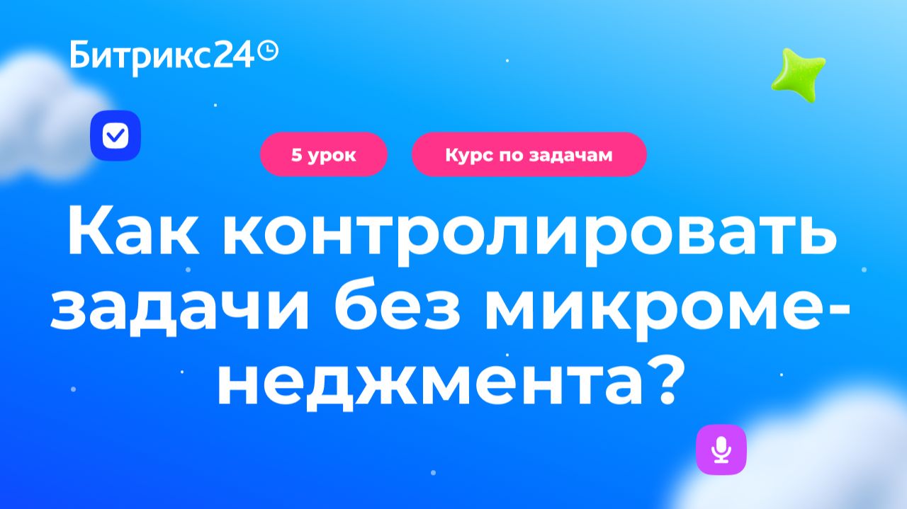 5 урок. Как контролировать задачи без микроменеджмента. Курс по задачам в Битрикс24