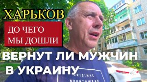 ХАРЬКОВ. ДО ЧЕГО мы ДОШЛИ.. ВЕРНУТ ЛИ МУЖЧИН В УКРАИНУ...