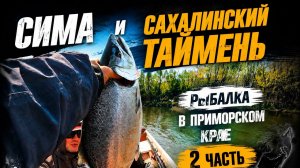 Сима и Сахалинский таймень. Рыбалка в Приморском крае 2 часть