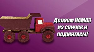 Делаем КАМАЗ из спичек и поджигаем/We make KAMAZ from matches and set it on fire!/DIY
